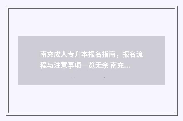南充成人专升本报名指南，报名流程与注意事项一览无余 南充成人专升本考试时间