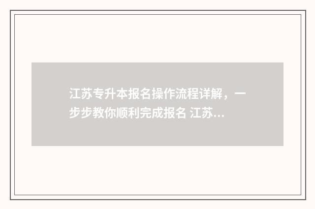 江苏专升本报名操作流程详解,一步步教你顺利完成报名 江苏专升本报名费多少钱