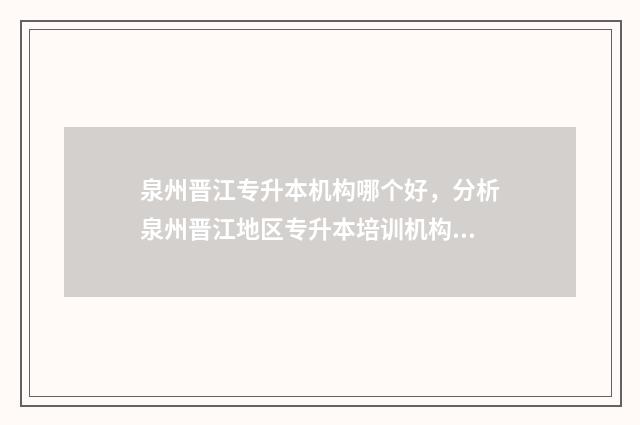 泉州晋江专升本机构哪个好,分析泉州晋江地区专升本培训机构排名 泉州专升本考试在哪个学校