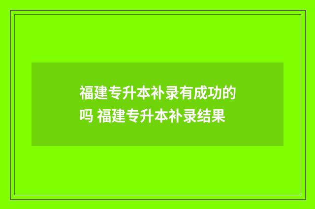 福建专升本补录有成功的吗 福建专升本补录结果