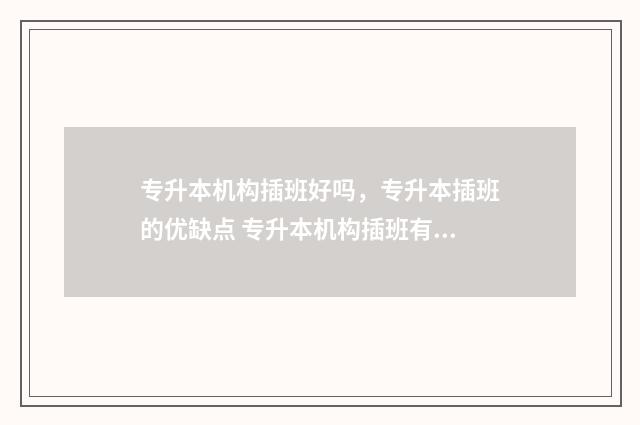 专升本机构插班好吗，专升本插班的优缺点 专升本机构插班有用吗