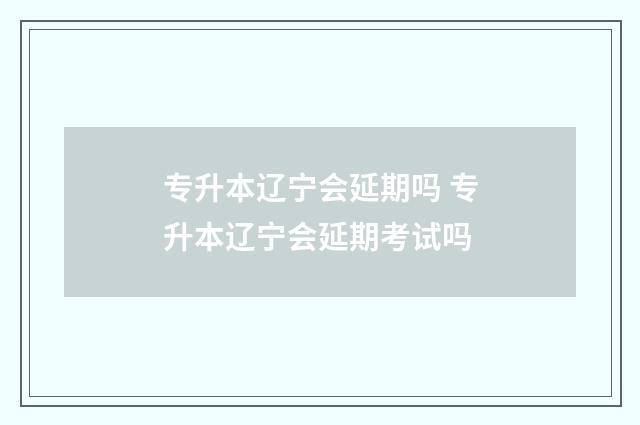 专升本辽宁会延期吗 专升本辽宁会延期考试吗