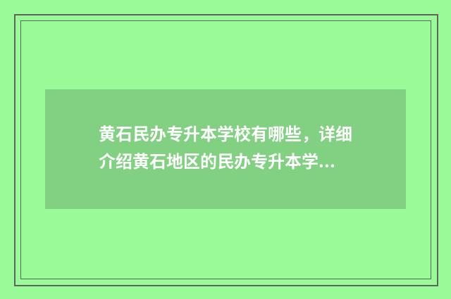 黄石民办专升本学校有哪些,详细介绍黄石地区的民办专升本学校 黄石民办专升本学校排名