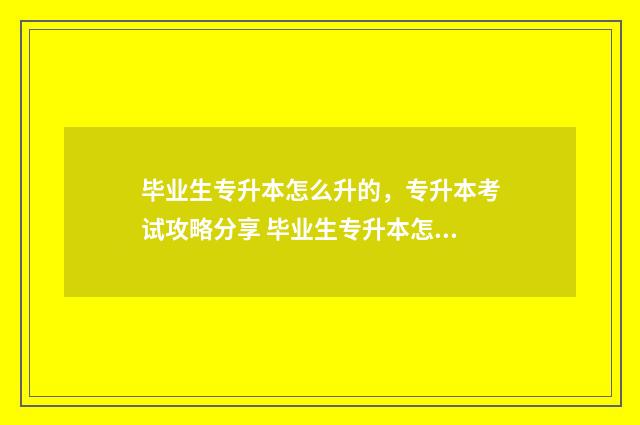 毕业生专升本怎么升的,专升本考试攻略分享 毕业生专升本怎么现场审核