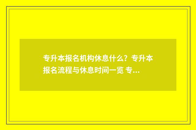 专升本报名机构休息什么?专升本报名流程与休息时间一览 专升本报名机构需要注意什么