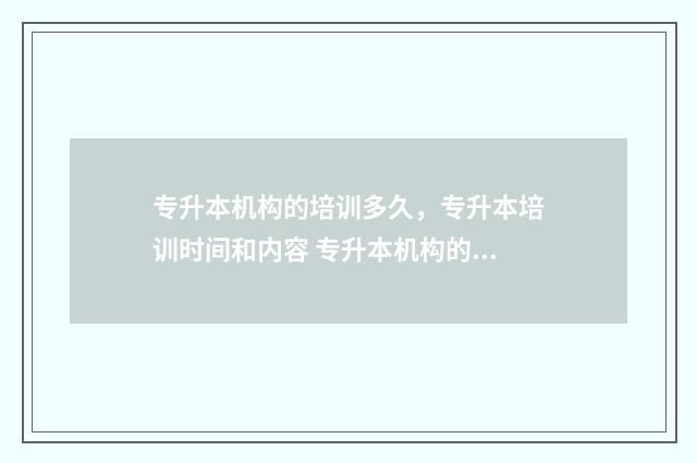 专升本机构的培训多久，专升本培训时间和内容 专升本机构的培训报名表是什么