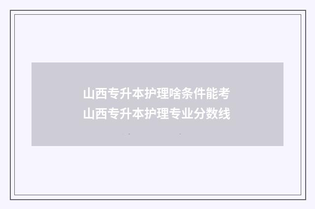 山西专升本护理啥条件能考 山西专升本护理专业分数线