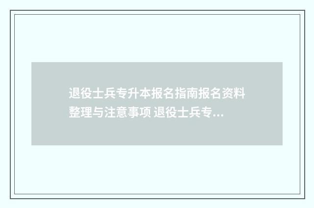 退役士兵专升本报名指南报名资料整理与注意事项 退役士兵专升本可以换专业吗