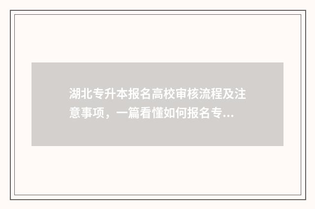 湖北专升本报名高校审核流程及注意事项，一篇看懂如何报名专升本 湖北专升本报名资格条件