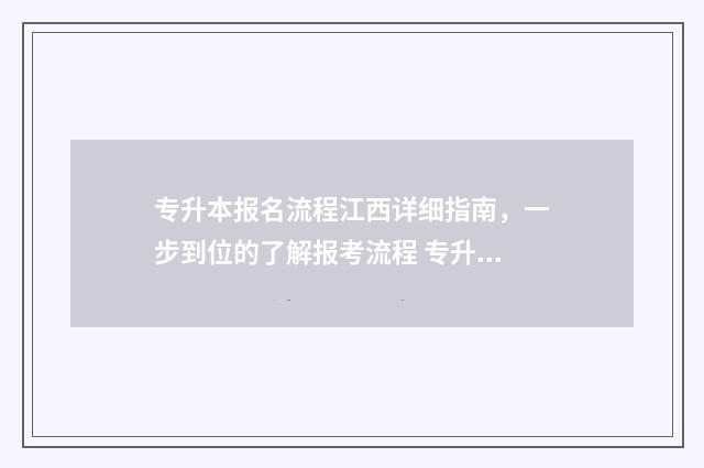 专升本报名流程江西详细指南,一步到位的了解报考流程 专升本报名流程图
