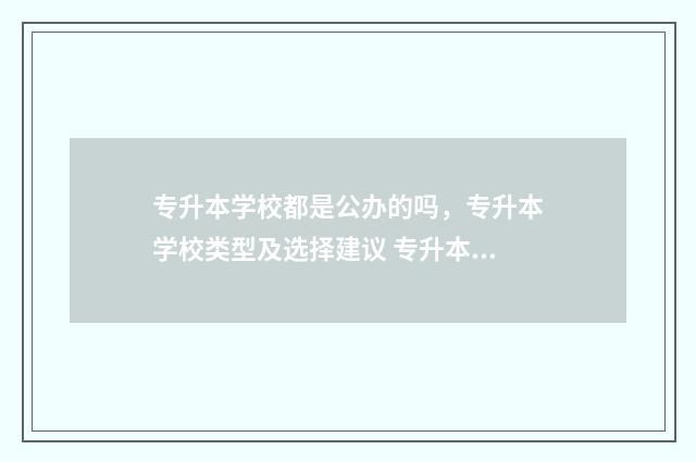 专升本学校都是公办的吗，专升本学校类型及选择建议 专升本学校都是几本