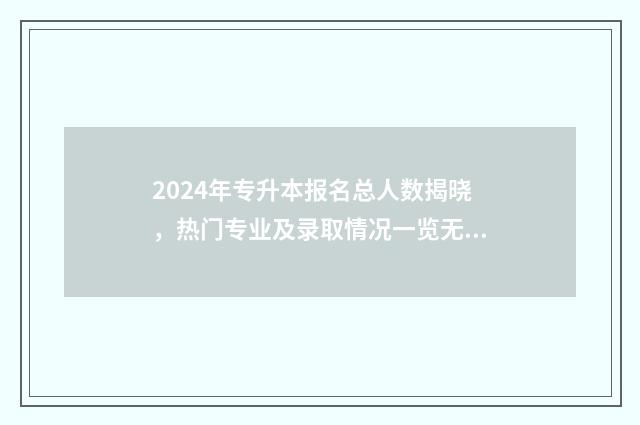 2024年专升本报名总人数揭晓，热门专业及录取情况一览无余 2024年专升本报名多少人