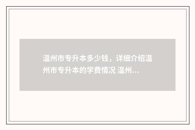 温州市专升本多少钱，详细介绍温州市专升本的学费情况 温州市专升本多少分录取