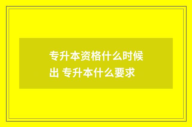 专升本资格什么时候出 专升本什么要求