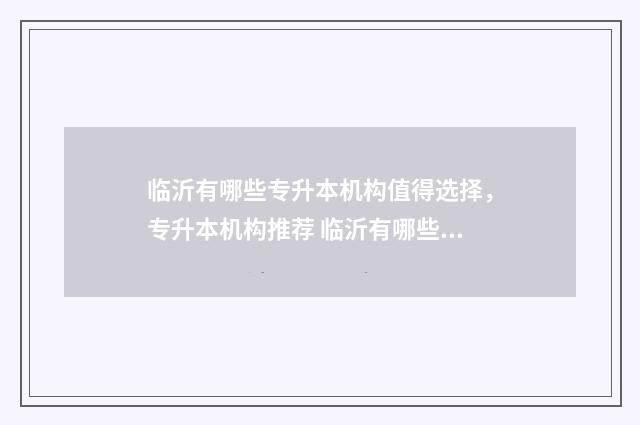 临沂有哪些专升本机构值得选择,专升本机构推荐 临沂有哪些专升本机构