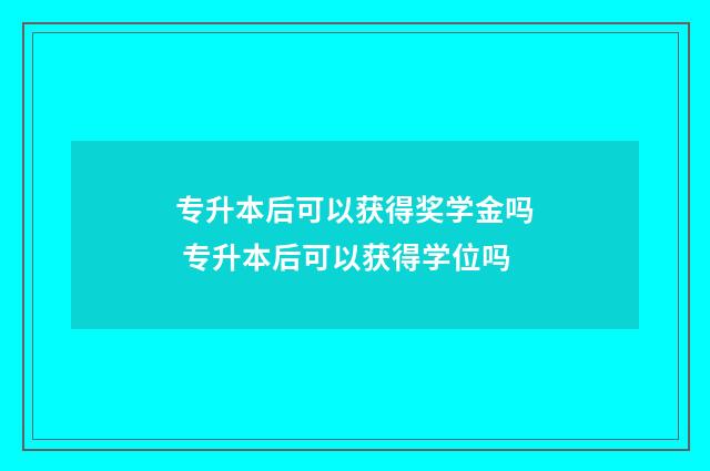 专升本后可以获得奖学金吗 专升本后可以获得学位吗