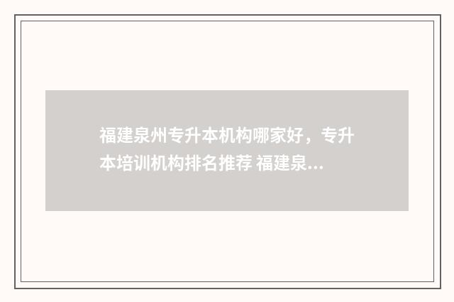 福建泉州专升本机构哪家好,专升本培训机构排名推荐 福建泉州专升本考什么