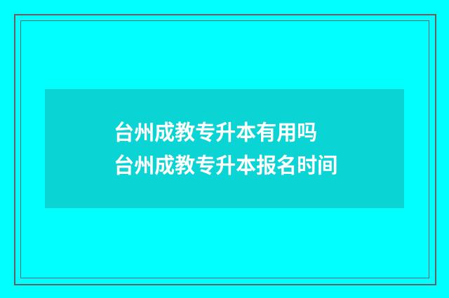 台州成教专升本有用吗 台州成教专升本报名时间
