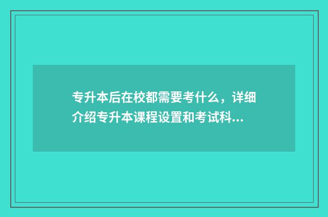 专升本后在校都需要考什么,详细介绍专升本课程设置和考试科目 专升本后在校都学什么