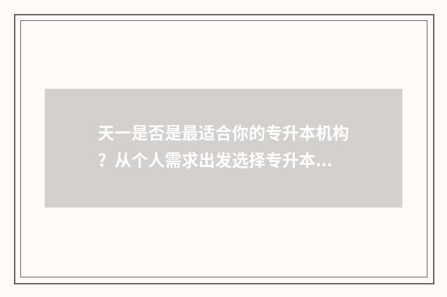 天一是否是最适合你的专升本机构？从个人需求出发选择专升本机构 天一是干嘛的