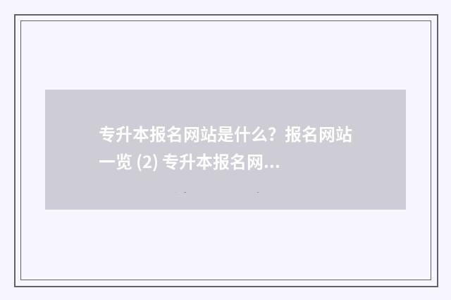 专升本报名网站是什么?报名网站一览 (2) 专升本报名网站报名入口官网