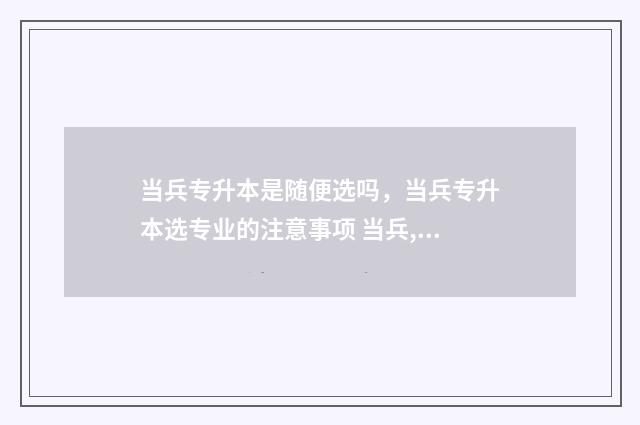 当兵专升本是随便选吗，当兵专升本选专业的注意事项 当兵,专升本