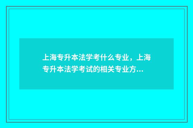 上海专升本法学考什么专业，上海专升本法学考试的相关专业方向 上海专升本法学专业