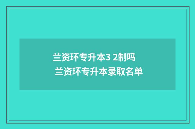 兰资环专升本3 2制吗 兰资环专升本录取名单