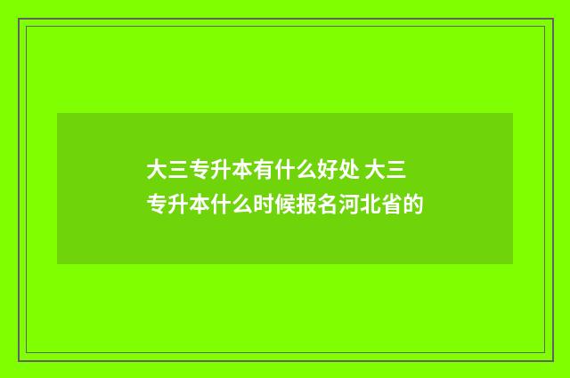 大三专升本有什么好处 大三专升本什么时候报名河北省的