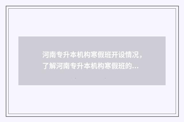 河南专升本机构寒假班开设情况,了解河南专升本机构寒假班的具体信息 河南专升本官网入口