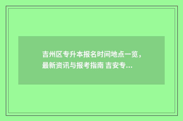 吉州区专升本报名时间地点一览，最新资讯与报考指南 吉安专升本报名