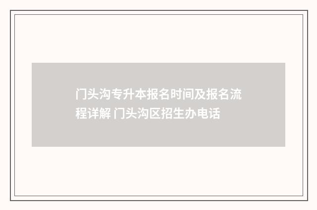 门头沟专升本报名时间及报名流程详解 门头沟区招生办电话