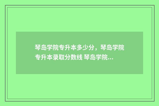 琴岛学院专升本多少分,琴岛学院专升本录取分数线 琴岛学院专升本有多少学校