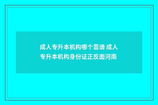 成人专升本机构哪个靠谱 成人专升本机构身份证正反面河南