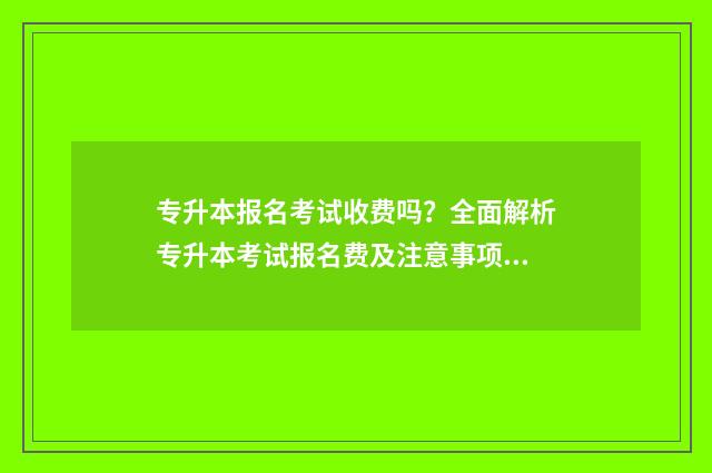 专升本报名考试收费吗？全面解析专升本考试报名费及注意事项 专升本报名考试费可以退吗