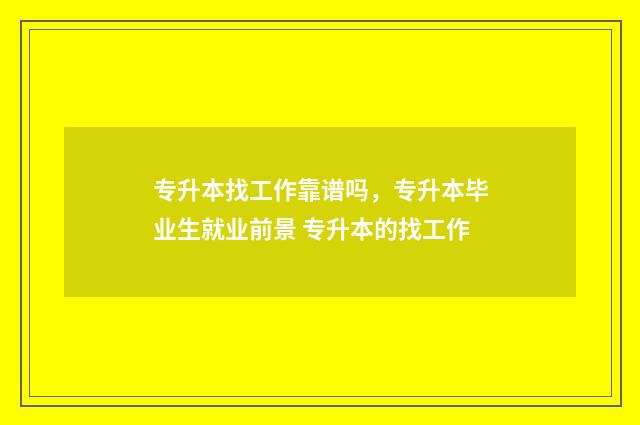 专升本找工作靠谱吗，专升本毕业生就业前景 专升本的找工作