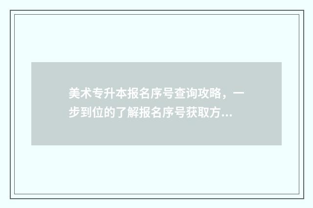 美术专升本报名序号查询攻略，一步到位的了解报名序号获取方法 美术专升本流程