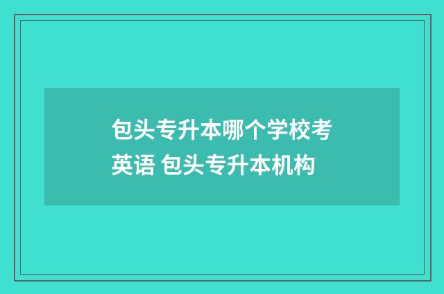 包头专升本哪个学校考英语 包头专升本机构