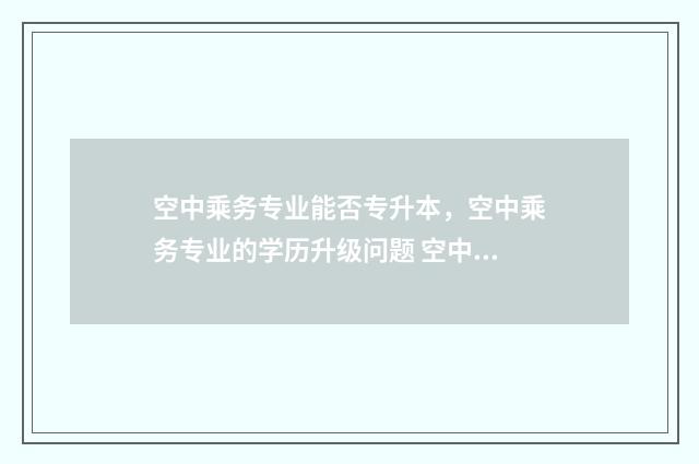 空中乘务专业能否专升本，空中乘务专业的学历升级问题 空中乘务专业能考公考编吗