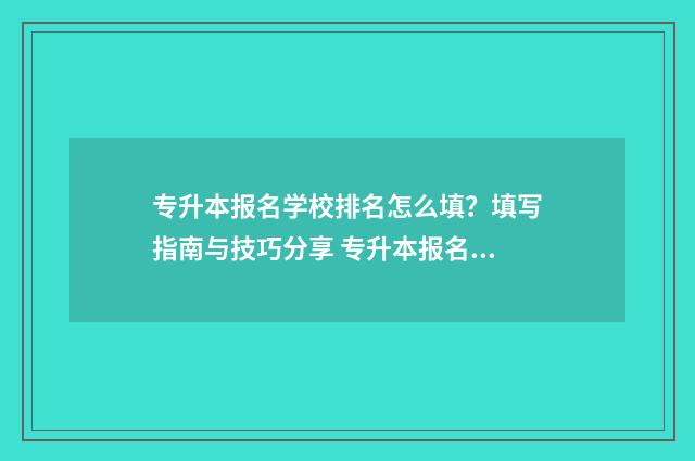 专升本报名学校排名怎么填?填写指南与技巧分享 专升本报名学校地址写错有什么后果?
