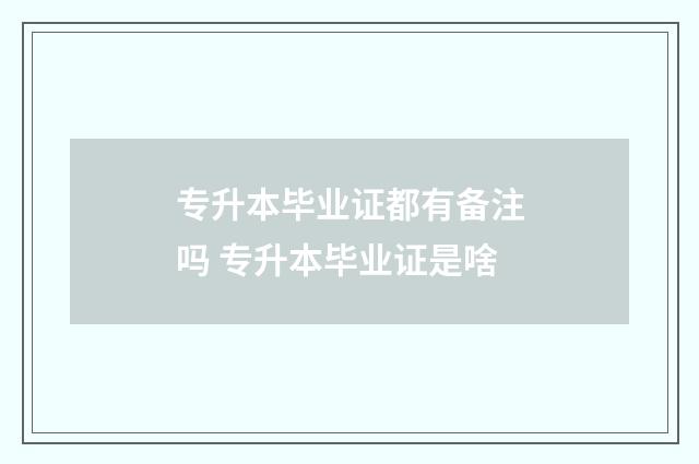 专升本毕业证都有备注吗 专升本毕业证是啥