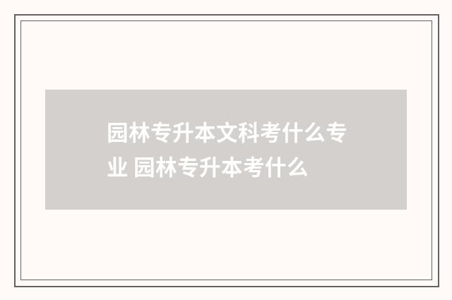 园林专升本文科考什么专业 园林专升本考什么