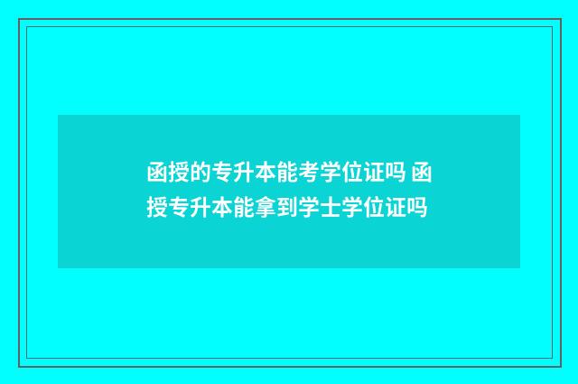 函授的专升本能考学位证吗 函授专升本能拿到学士学位证吗