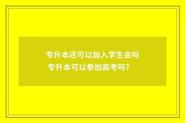 专升本还可以加入学生会吗 专升本可以参加高考吗?
