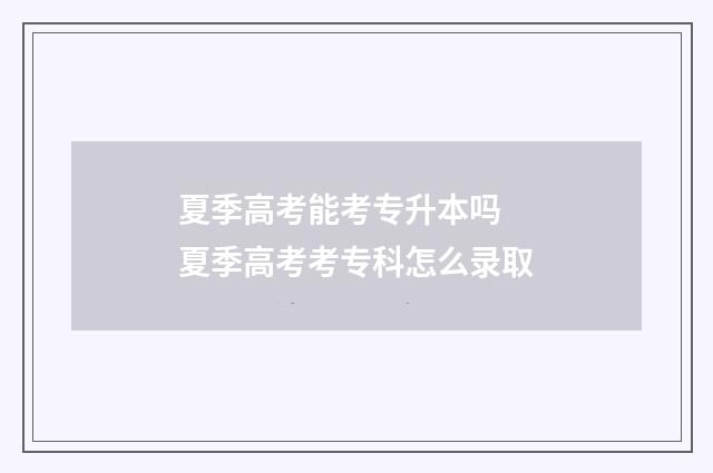 夏季高考能考专升本吗 夏季高考考专科怎么录取