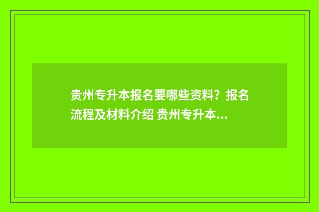 贵州专升本报名要哪些资料?报名流程及材料介绍 贵州专升本报名时间2024