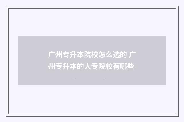广州专升本院校怎么选的 广州专升本的大专院校有哪些
