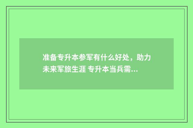 准备专升本参军有什么好处，助力未来军旅生涯 专升本当兵需要高考成绩吗