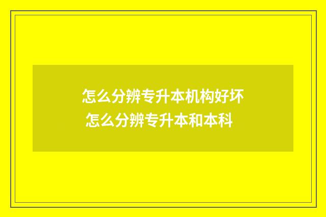 怎么分辨专升本机构好坏 怎么分辨专升本和本科