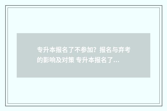 专升本报名了不参加？报名与弃考的影响及对策 专升本报名了不去考试会怎么样
